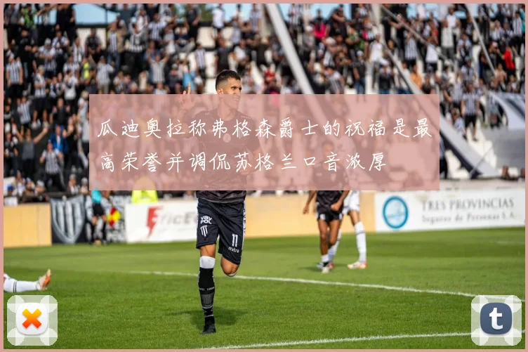 瓜迪奥拉称弗格森爵士的祝福是最高荣誉并调侃苏格兰口音浓厚