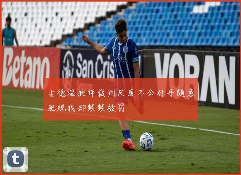 古德温批评裁判尺度不公对手随意犯规我却频频被罚