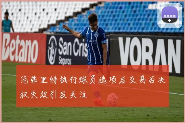 范弗里特执行球员选项后交易否决权失效引发关注