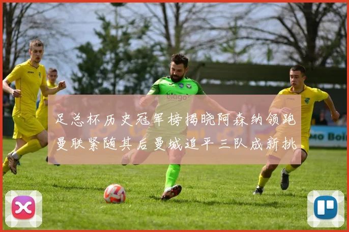 足总杯历史冠军榜揭晓阿森纳领跑曼联紧随其后曼城追平三队成新挑战