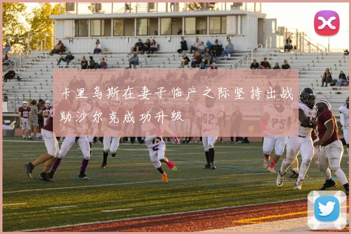 卡里乌斯在妻子临产之际坚持出战助沙尔克成功升级